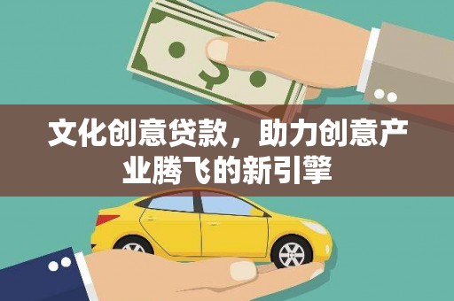 西岗文化创意贷款，助力创意产业腾飞的新引擎