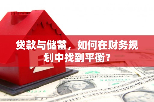 西岗贷款与储蓄，如何在财务规划中找到平衡？