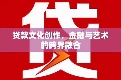 西岗贷款文化创作，金融与艺术的跨界融合