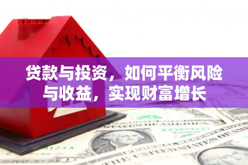 西岗贷款与投资，如何平衡风险与收益，实现财富增长
