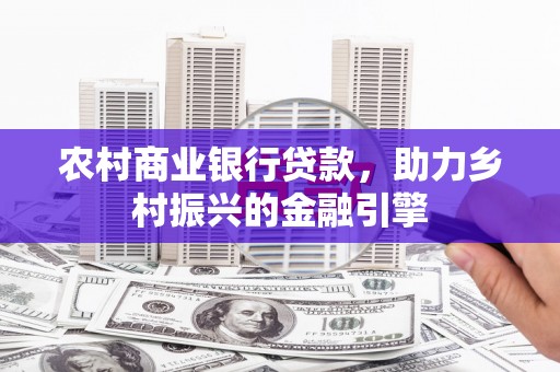 西岗农村商业银行贷款，助力乡村振兴的金融引擎