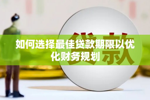 西岗如何选择最佳贷款期限以优化财务规划