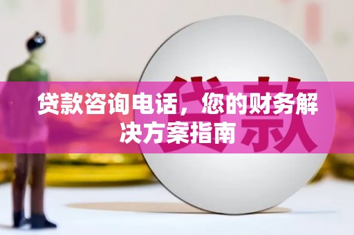 西岗贷款咨询电话，您的财务解决方案指南
