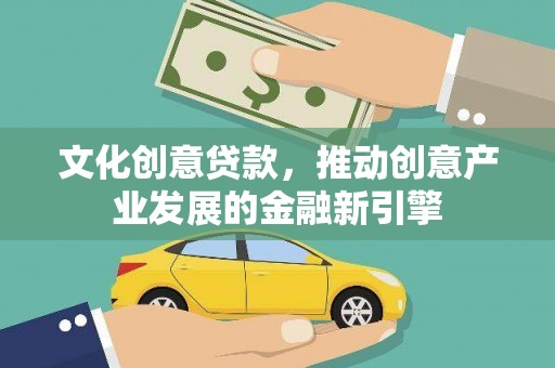 西岗文化创意贷款，推动创意产业发展的金融新引擎