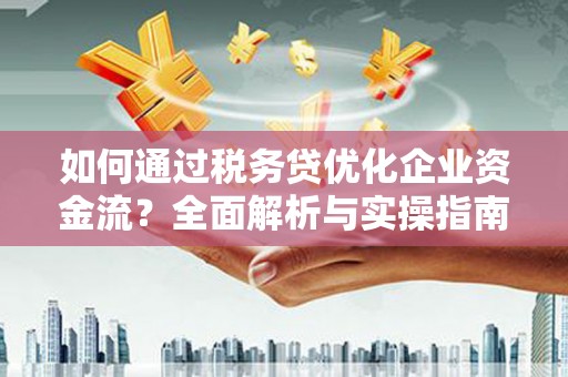 西岗如何通过税务贷优化企业资金流？全面解析与实操指南