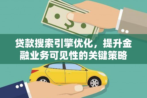 西岗贷款搜索引擎优化，提升金融业务可见性的关键策略