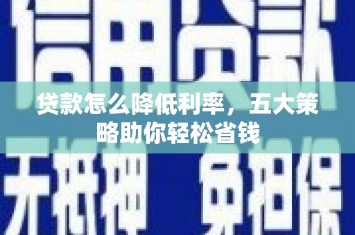 西岗贷款怎么降低利率，五大策略助你轻松省钱