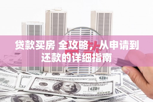 西岗贷款买房 全攻略，从申请到还款的详细指南