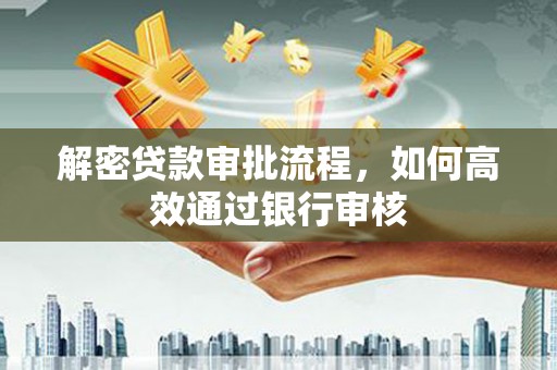 西岗解密贷款审批流程，如何高效通过银行审核