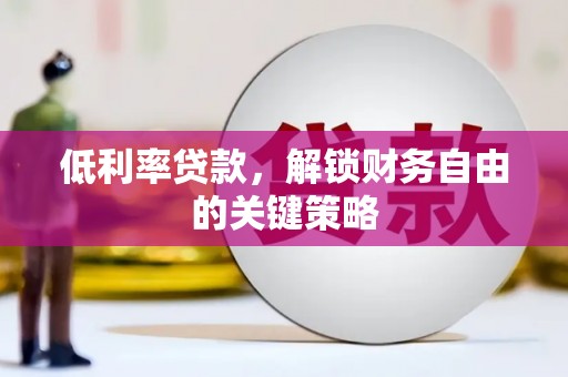西岗低利率贷款，解锁财务自由的关键策略