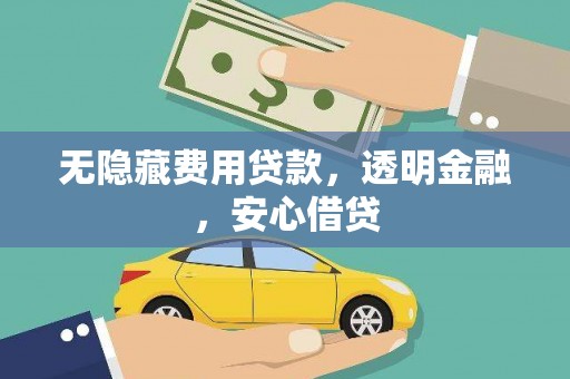 西岗无隐藏费用贷款，透明金融，安心借贷