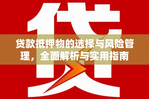 西岗贷款抵押物的选择与风险管理，全面解析与实用指南