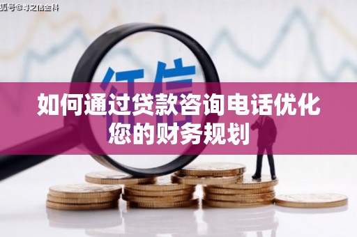 西岗如何通过贷款咨询电话优化您的财务规划