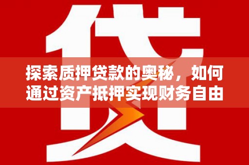西岗探索质押贷款的奥秘，如何通过资产抵押实现财务自由