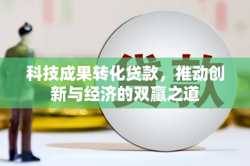 西岗科技成果转化贷款，推动创新与经济的双赢之道