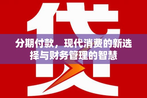 西岗分期付款，现代消费的新选择与财务管理的智慧