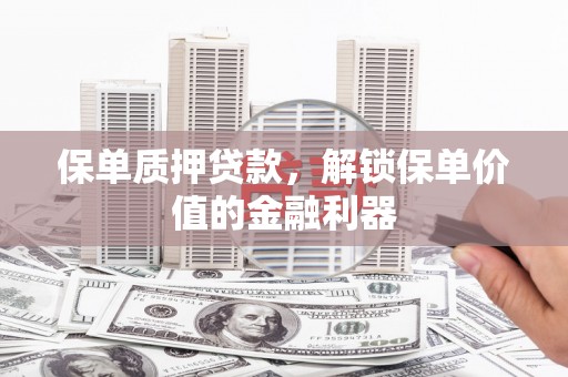 西岗保单质押贷款，解锁保单价值的金融利器