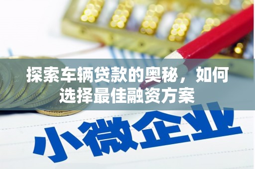 西岗探索车辆贷款的奥秘，如何选择最佳融资方案