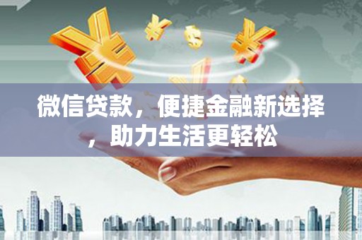 西岗微信贷款，便捷金融新选择，助力生活更轻松