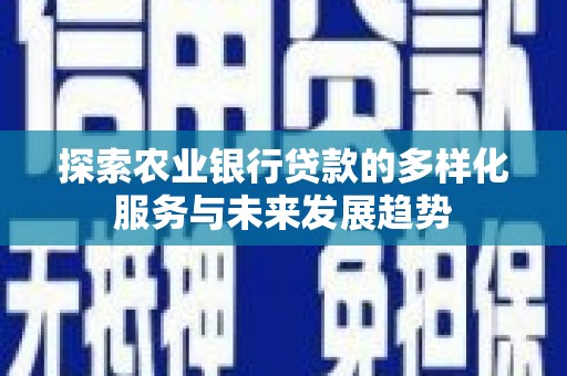 西岗探索农业银行贷款的多样化服务与未来发展趋势