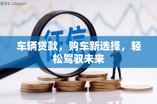 西岗车辆贷款，购车新选择，轻松驾驭未来