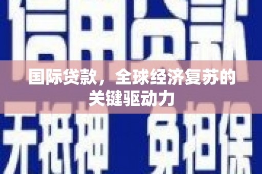 西岗国际贷款，全球经济复苏的关键驱动力
