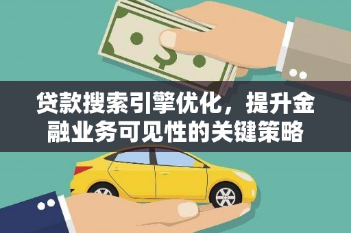 西岗贷款搜索引擎优化，提升金融业务可见性的关键策略