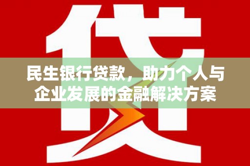 西岗民生银行贷款，助力个人与企业发展的金融解决方案