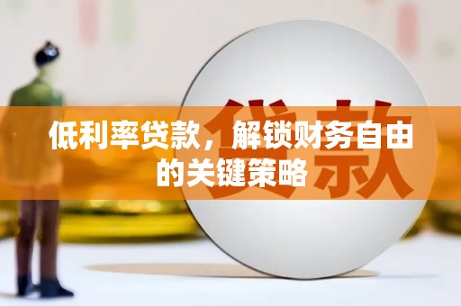 西岗低利率贷款，解锁财务自由的关键策略