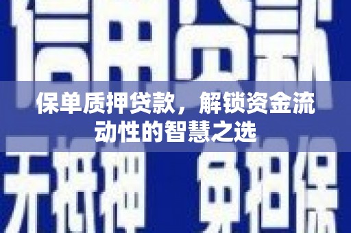 西岗保单质押贷款，解锁资金流动性的智慧之选