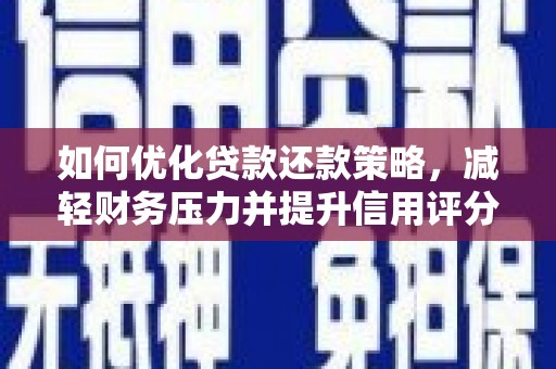 西岗如何优化贷款还款策略，减轻财务压力并提升信用评分