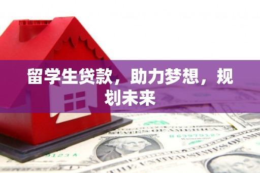 西岗留学生贷款，助力梦想，规划未来