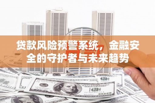 西岗贷款风险预警系统，金融安全的守护者与未来趋势