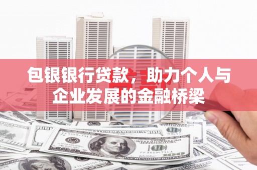 西岗包银银行贷款，助力个人与企业发展的金融桥梁