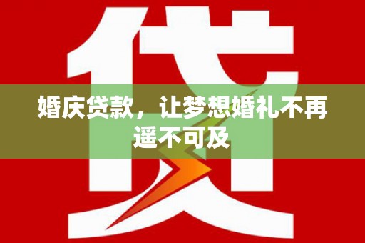 西岗婚庆贷款，让梦想婚礼不再遥不可及