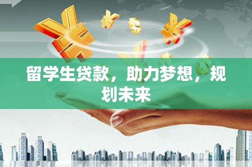 西岗留学生贷款，助力梦想，规划未来