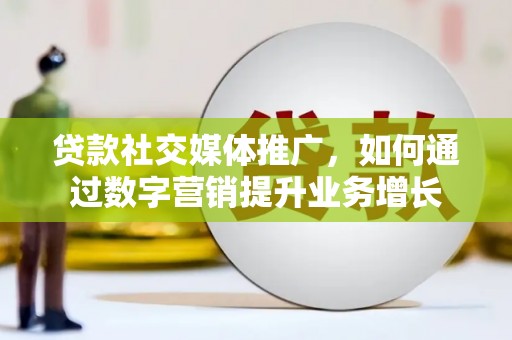 西岗贷款社交媒体推广，如何通过数字营销提升业务增长