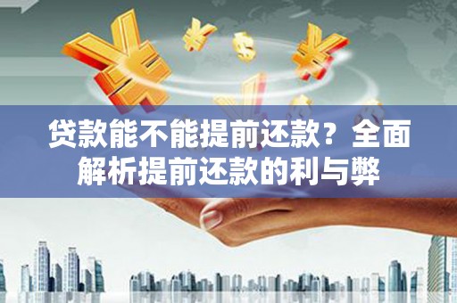 西岗贷款能不能提前还款？全面解析提前还款的利与弊