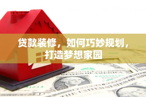 西岗贷款装修，如何巧妙规划，打造梦想家园