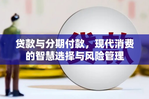 西岗贷款与分期付款，现代消费的智慧选择与风险管理