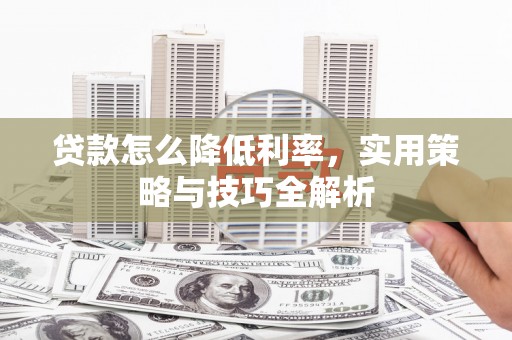 西岗贷款怎么降低利率，实用策略与技巧全解析