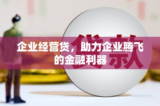 西岗企业经营贷，助力企业腾飞的金融利器