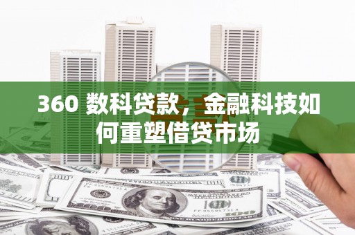 西岗360 数科贷款，金融科技如何重塑借贷市场