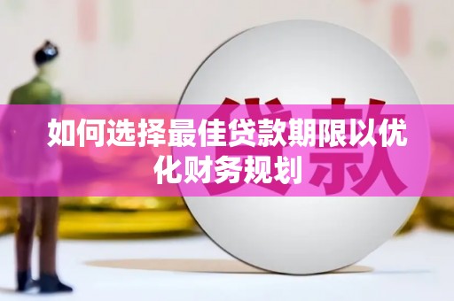 西岗如何选择最佳贷款期限以优化财务规划