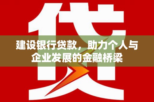西岗建设银行贷款，助力个人与企业发展的金融桥梁