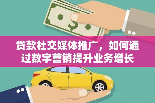 西岗贷款社交媒体推广，如何通过数字营销提升业务增长