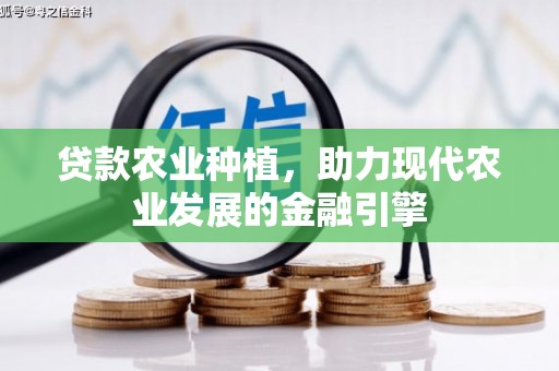 西岗贷款农业种植，助力现代农业发展的金融引擎