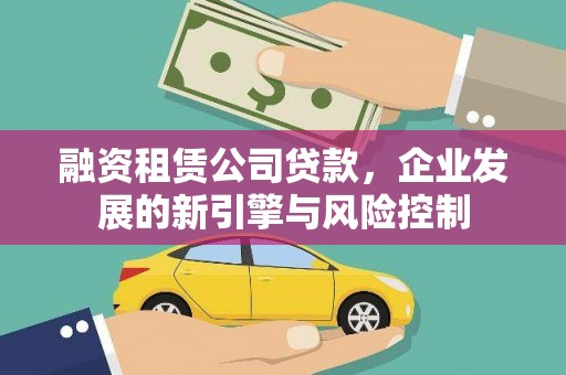 西岗融资租赁公司贷款，企业发展的新引擎与风险控制