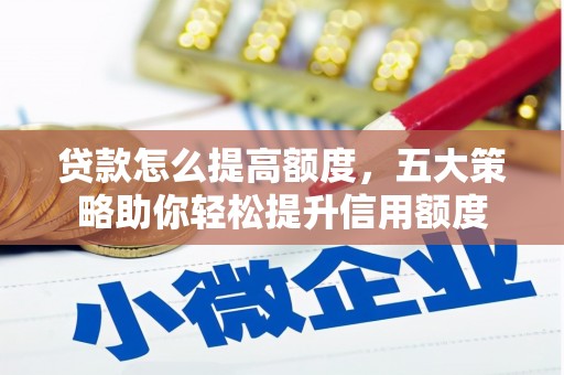西岗贷款怎么提高额度，五大策略助你轻松提升信用额度