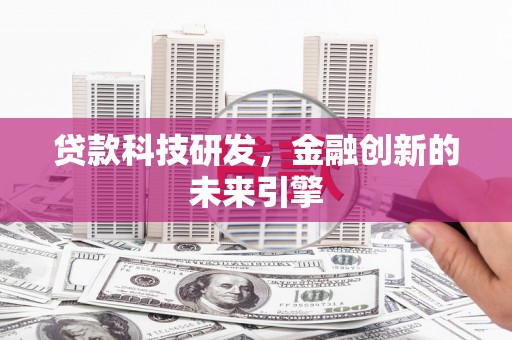 西岗贷款科技研发，金融创新的未来引擎
